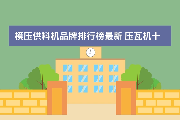 模压供料机品牌排行榜最新 压瓦机十大品牌