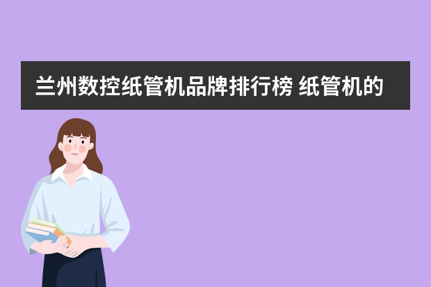 兰州数控纸管机品牌排行榜 纸管机的纸管机参数