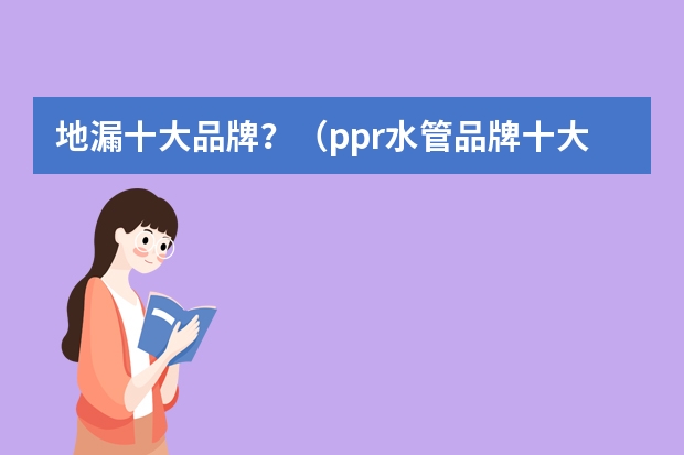 地漏十大品牌？（ppr水管品牌十大排行_国内水管品牌排行榜是怎样的？）