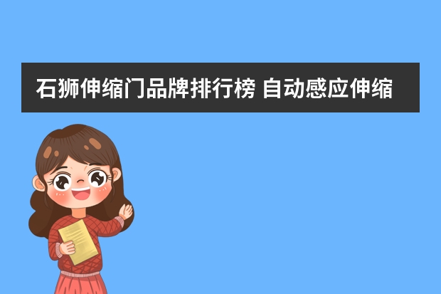 石狮伸缩门品牌排行榜 自动感应伸缩门实木卧室门的品牌
