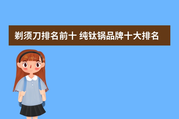 剃须刀排名前十 纯钛锅品牌十大排名