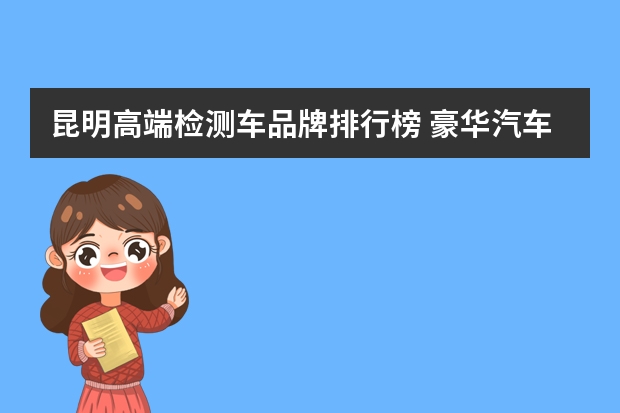 昆明高端检测车品牌排行榜 豪华汽车品牌档次排行榜