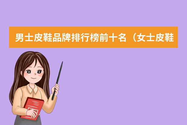 男士皮鞋品牌排行榜前十名（女士皮鞋品牌前十大排名）