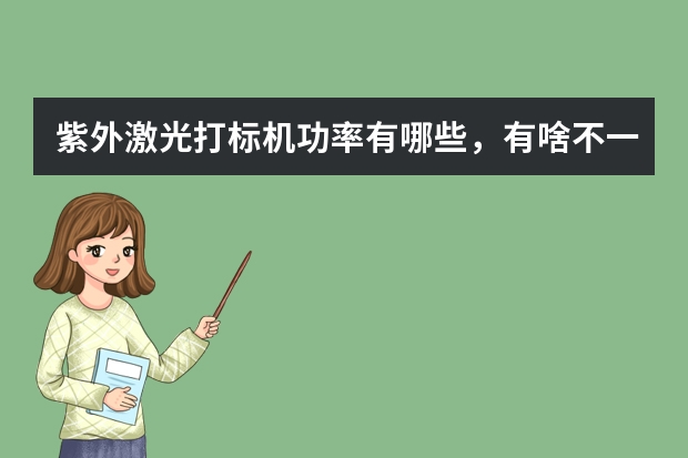 紫外激光打标机功率有哪些，有啥不一样啊？