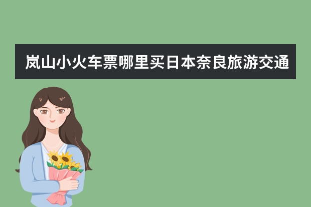岚山小火车票哪里买日本奈良旅游交通攻略