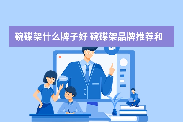 碗碟架什么牌子好 碗碟架品牌推荐和挑选技巧