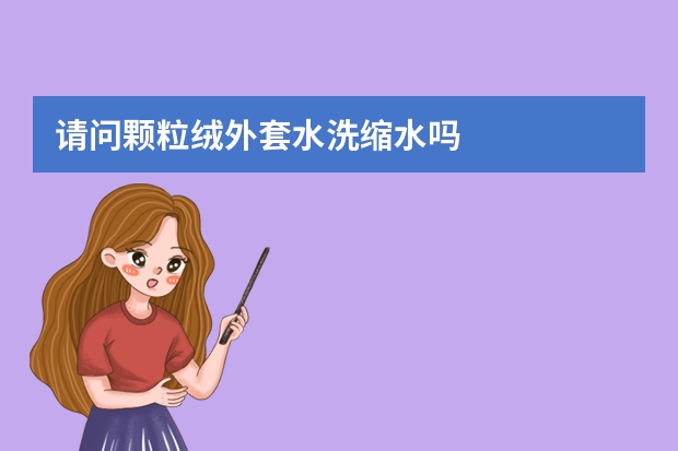 请问颗粒绒外套水洗缩水吗