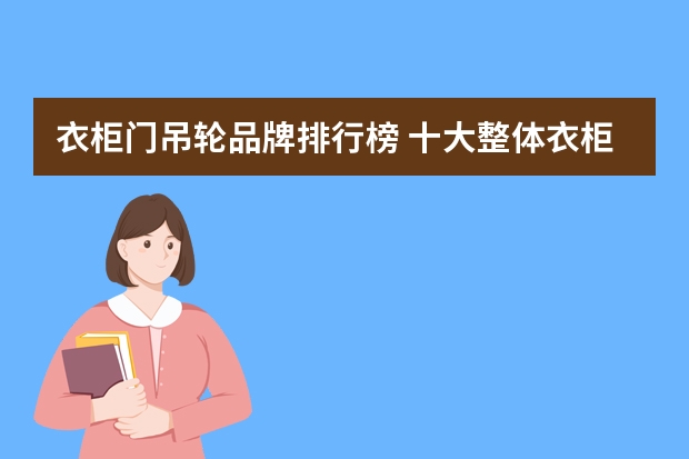 衣柜门吊轮品牌排行榜 十大整体衣柜品牌排行榜