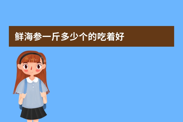 鲜海参一斤多少个的吃着好