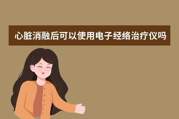 心脏消融后可以使用电子经络治疗仪吗？`