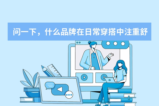 问一下，什么品牌在日常穿搭中注重舒适度？是否有适合长时间穿着的款式？