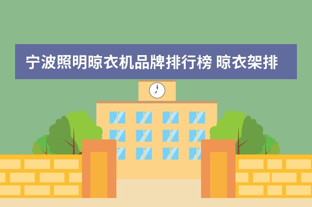 宁波照明晾衣机品牌排行榜 晾衣架排行榜前十名？有谁知道？
