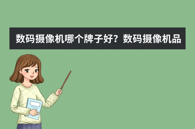 数码摄像机哪个牌子好？数码摄像机品牌排行榜