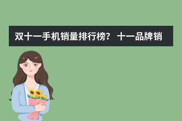 双十一手机销量排行榜？ 十一品牌销售排行榜(十一月份的汽车销量排行榜)
