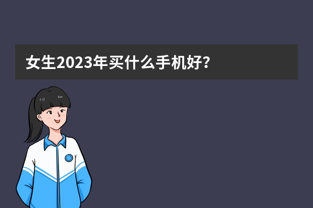 女生2023年买什么手机好？