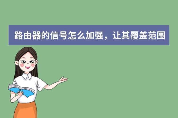 路由器的信号怎么加强，让其覆盖范围更广