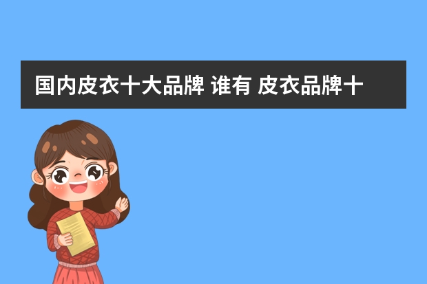 国内皮衣十大品牌 谁有 皮衣品牌十大排行榜