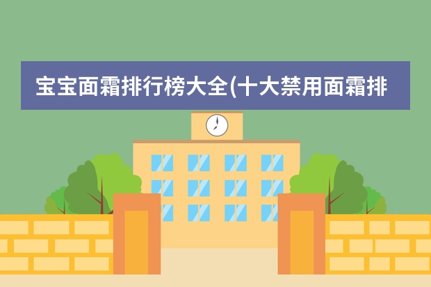 宝宝面霜排行榜大全(十大禁用面霜排行?)（婴儿护肤品十大品牌(婴儿护肤用品十大名牌排行榜)）
