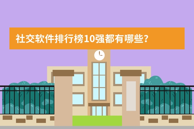 社交软件排行榜10强都有哪些？