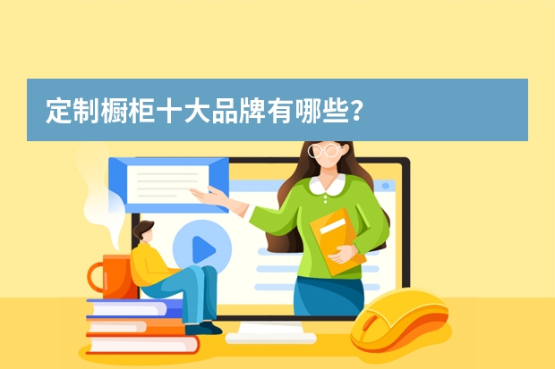 定制橱柜十大品牌有哪些？