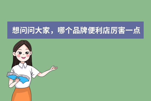 想问问大家，哪个品牌便利店厉害一点？