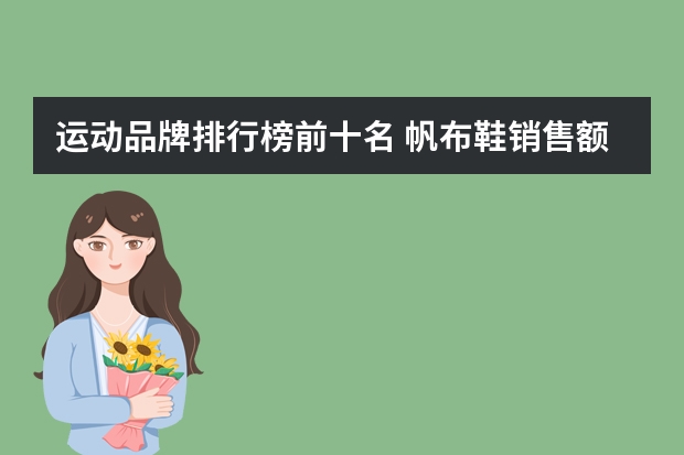 运动品牌排行榜前十名 帆布鞋销售额排行榜(美国运动品牌排行榜前十名)
