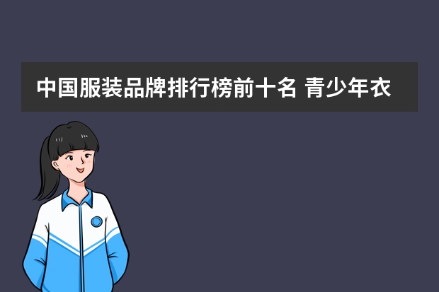 中国服装品牌排行榜前十名 青少年衣服品牌排行榜