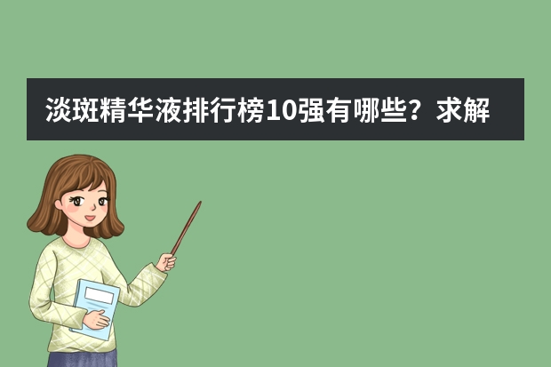 淡斑精华液排行榜10强有哪些？求解。