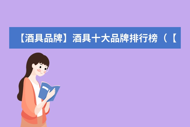 【酒具品牌】酒具十大品牌排行榜（【酒具品牌】酒具十大品牌排行榜）