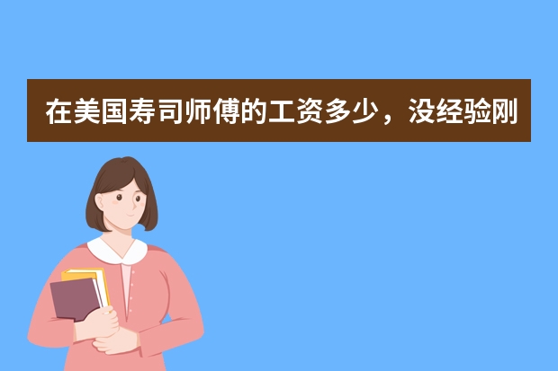 在美国寿司师傅的工资多少，没经验刚开始做的那种