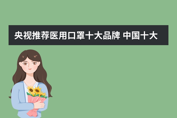 央视推荐医用口罩十大品牌 中国十大医用口罩品牌排行榜