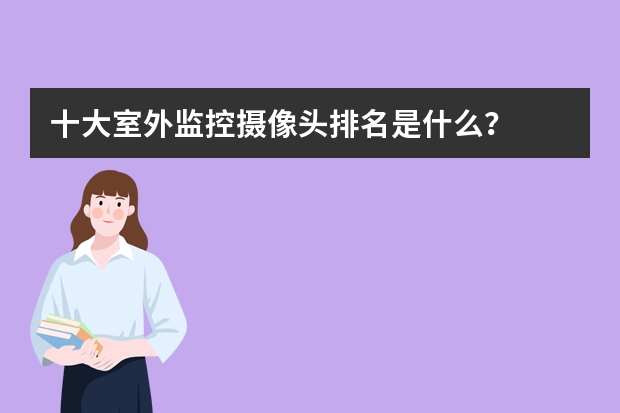 十大室外监控摄像头排名是什么？