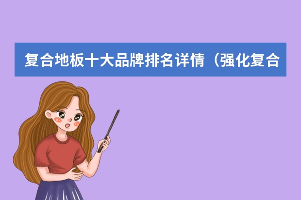 复合地板十大品牌排名详情（强化复合地板十大品牌排名）