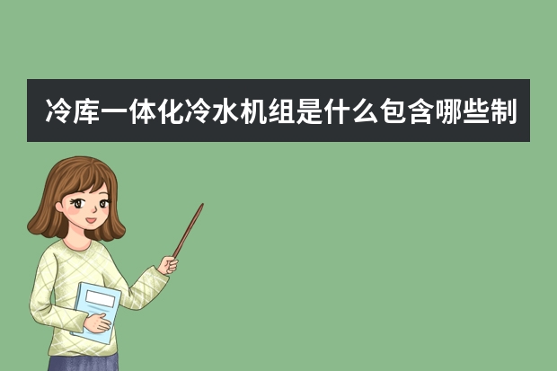 冷库一体化冷水机组是什么包含哪些制冷设备