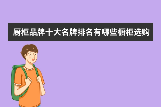 厨柜品牌十大名牌排名有哪些橱柜选购技巧