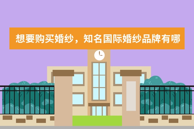 想要购买婚纱，知名国际婚纱品牌有哪些？