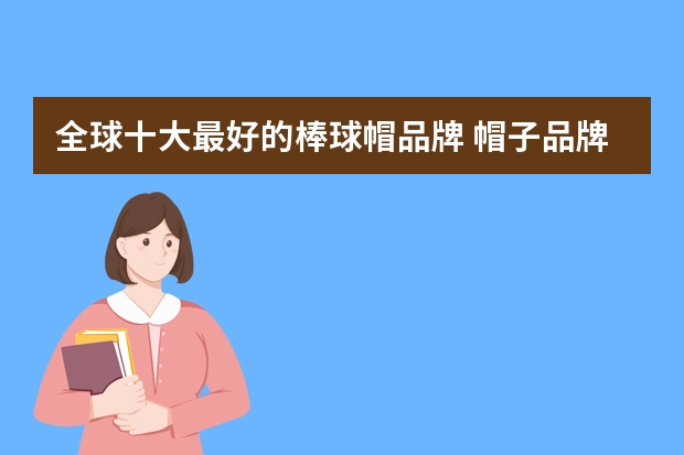 全球十大最好的棒球帽品牌 帽子品牌十大排名