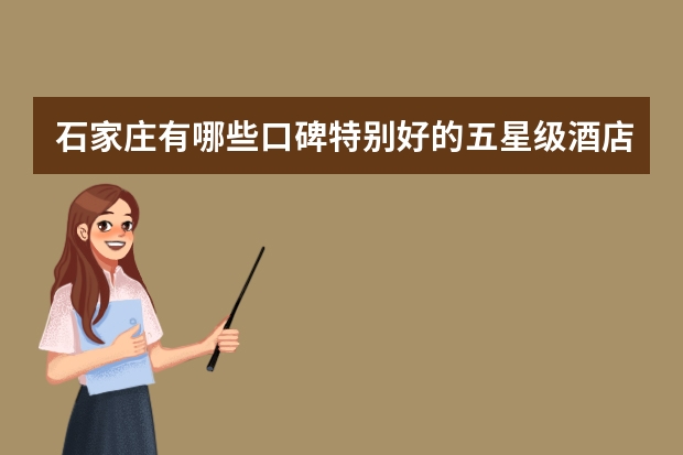 石家庄有哪些口碑特别好的五星级酒店值得入住？