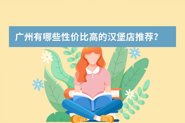 广州有哪些性价比高的汉堡店推荐？