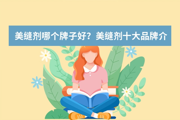 美缝剂哪个牌子好？美缝剂十大品牌介绍