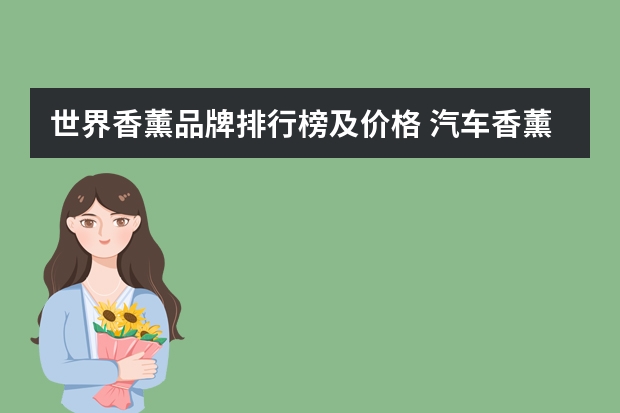 世界香薰品牌排行榜及价格 汽车香薰品牌排行榜