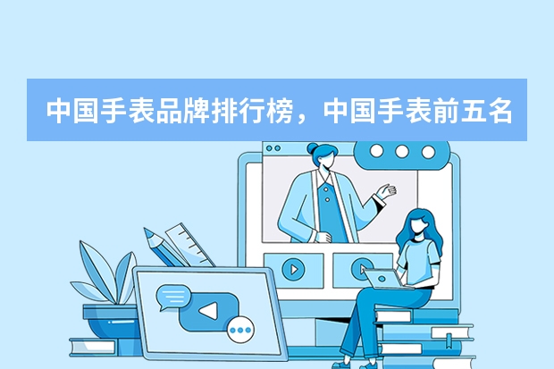 中国手表品牌排行榜，中国手表前五名分别是什么品牌？