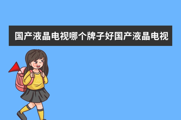 国产液晶电视哪个牌子好国产液晶电视机排行榜
