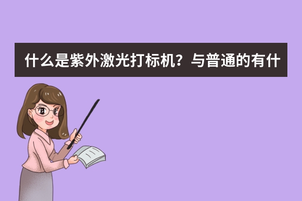 什么是紫外激光打标机？与普通的有什么不同？