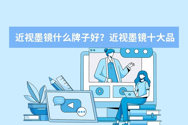 近视墨镜什么牌子好？近视墨镜十大品牌排行榜推荐(什么近视眼镜牌子好)