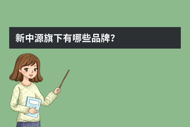 新中源旗下有哪些品牌？