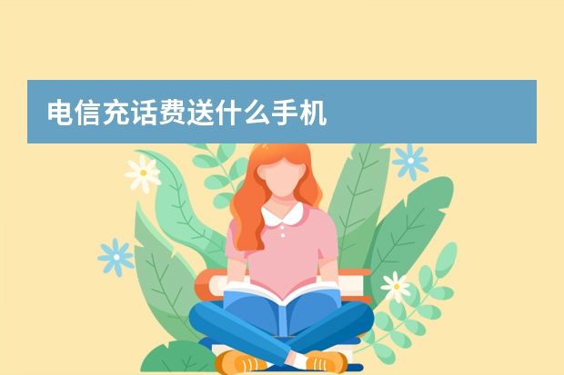 电信充话费送什么手机
