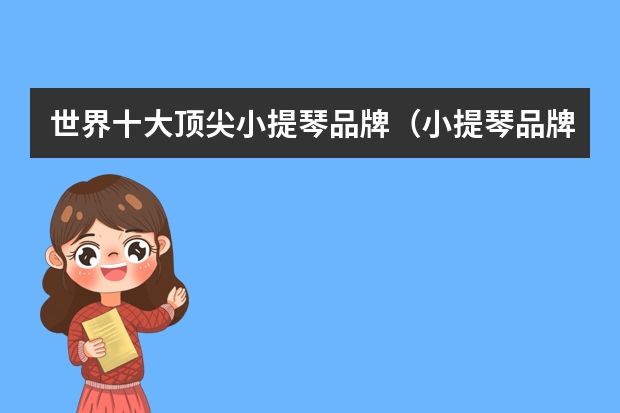 世界十大顶尖小提琴品牌（小提琴品牌世界排名）