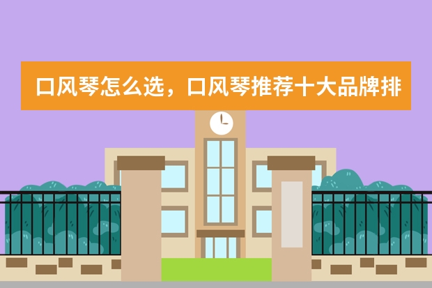 口风琴怎么选，口风琴推荐十大品牌排行榜，口风琴的特点介绍
