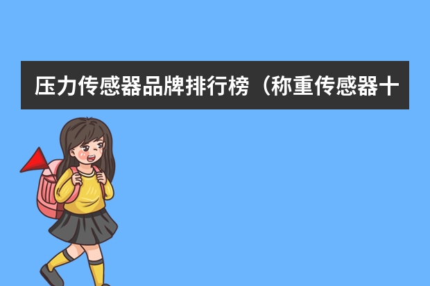 压力传感器品牌排行榜（称重传感器十大品牌）